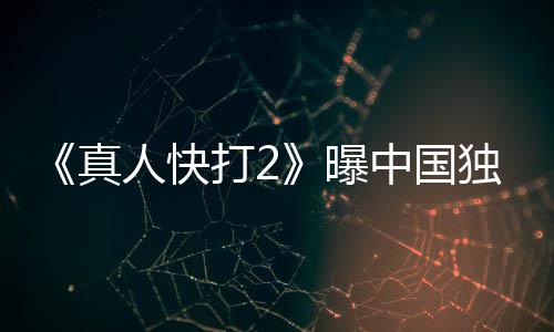 人快报 血腥打2独家真中国无删预告和海曝减