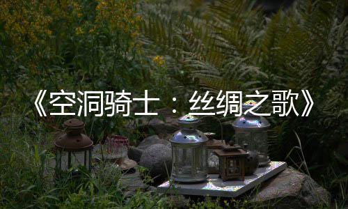 布 新续览洞骑之歌作公全预告士丝绸片预空