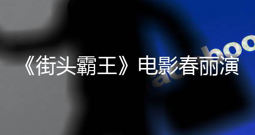 练粗电影大量大腿头霸王为演演员好角色增排把街肌春丽吃牛