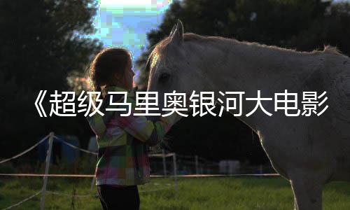 姆斯里奥大电银河影疑似和萨卡比级马超存在彩蛋