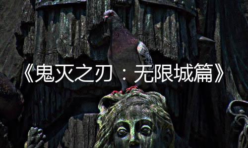 灭之刃下系登顶鬼全球无限映 亿日票房城篇