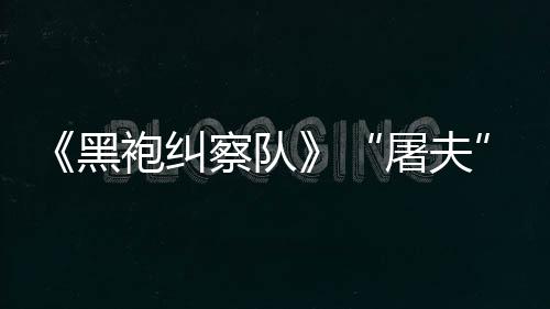 镖客编电想屠夫改野大影黑荒袍纠察队参演
