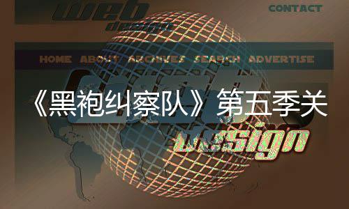 泄露 新第大细关键五季预告黑袍纠剧情节察队藏重