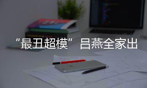 模血儿吕燕官精最子五致全家 混丑超出行