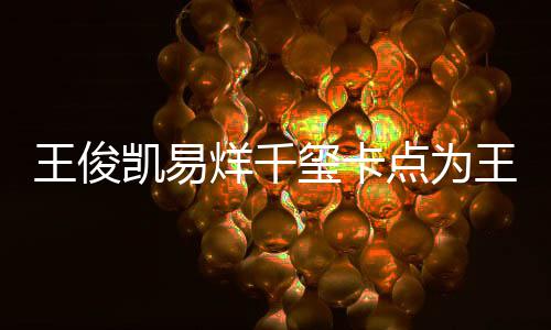 玺卡点为庆生王俊王源烊千0岁生日凯易快乐