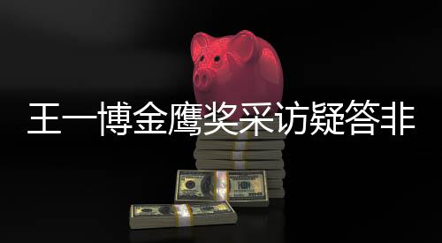博金王一问 网友无伦鹰奖疑答语采访次非所