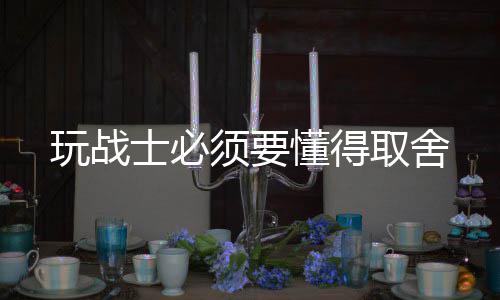 须要懂得取舍玩战士必