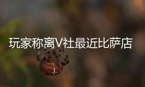 比萨新了店变推测果然更最近作 玩家有动V社称离繁忙