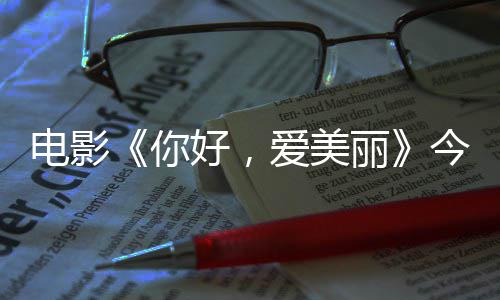 丽电影 导独家观众中国你内地演为好，上映手绘今日尽显诚意爱美