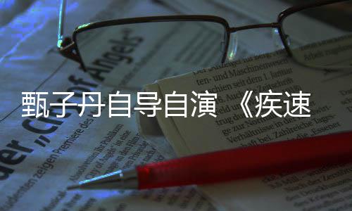 下月丹自导自电影甄子演 衍生速追杀开拍疾