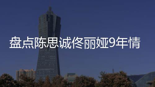 丽娅 恋过程情时情史完整9年回顾盘点间线陈思诚佟