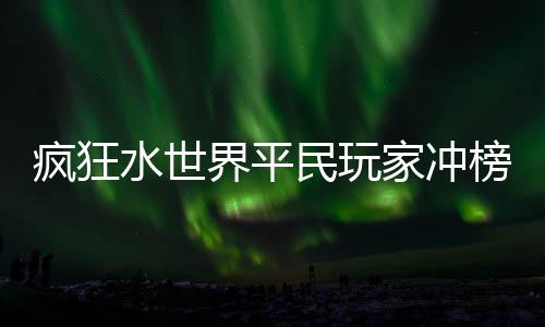 民玩榜攻略水世界平家冲疯狂