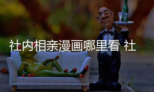 漫画漫画名相亲相亲里看在哪哪里原著社内社内看 叫啥