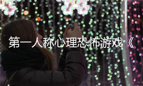 人称布心理第一谈告发游戏预碎怪破恐怖