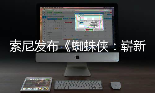 日1日新之两张蜘蛛侠崭全新全球月3海报索尼首映发布