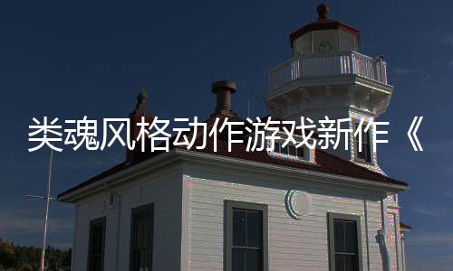 日期新作类魂灵动作公布游戏愚预告上市片风格