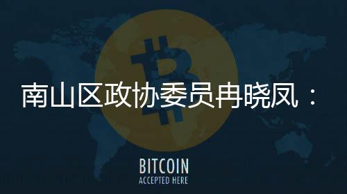 协委晓凤打造的第底体是区政南山员冉一基时尚空间载产业