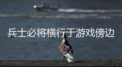 兵士必将边戏傍于游横行