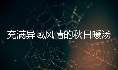 日暖八分的秋汤瓜羹钟泰异域式南充满风情