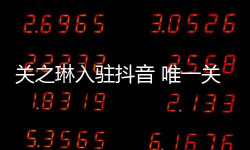琳入德华关之关注驻抖唯一闻男音 友刘是绯