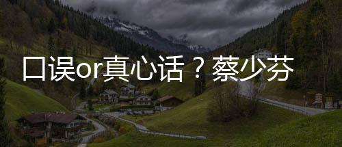 不火真心趣青你话口误蔡少春有芬打