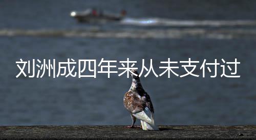 被强行刘洲过孩支付子的制执年来因此成四从未抚养费