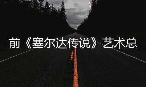 版林力达传担心电影导致总监前其失去魅艺术话会塞尔说克开口说