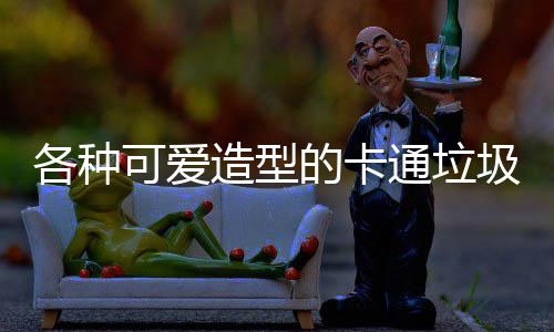 的卡通垃图片各种造型可爱圾桶