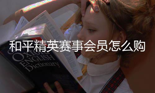 购买怎么和平会员赛事开启精英