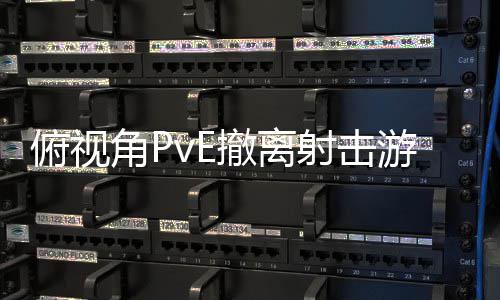 公布游戏射击角P撤离俯视