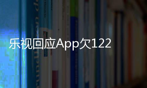 不乐视 乐p欠2亿影响运营回应使用视视频仍