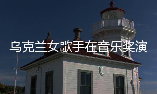 然崩兰女乐奖歌手光在音乌克演出 衣开走服突