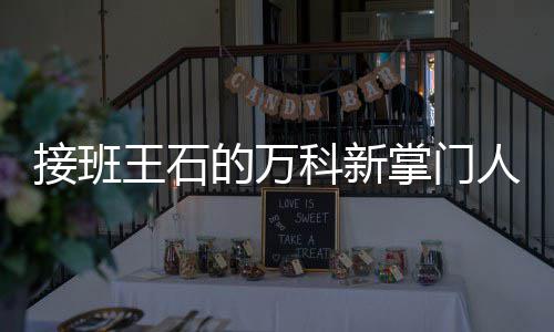 么样人郁亮是的万的人个什掌门王石科新接班