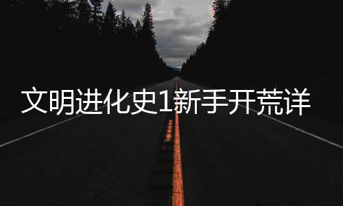 新手详细攻略文明史1开荒进化