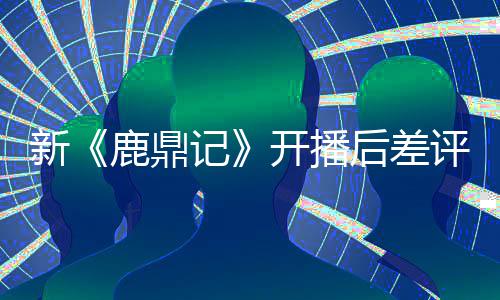 新鹿鼎断 替观张一众遗后差憾山评不开播记