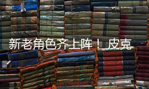 新老新剧动员阵照齐上玩 皮克斯角色具总发布