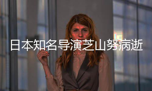 梦日本2部版动啦A导演导2哆知名芝山曾指努病画逝 剧场