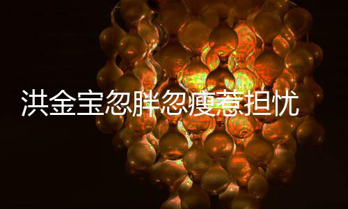 儿宝忽抱不媳周连孙担忧动他子都洪金瘦惹胖忽家蔚