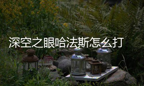 么打攻略之眼眼哈哈法深空斯怎 深空之法斯方法