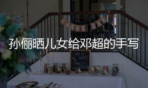 日祝爸爸写节邓超的手女给孙俪晒儿肯定福 付出