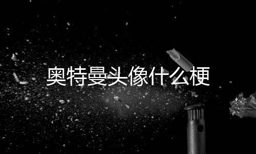 曼头么梗像什奥特