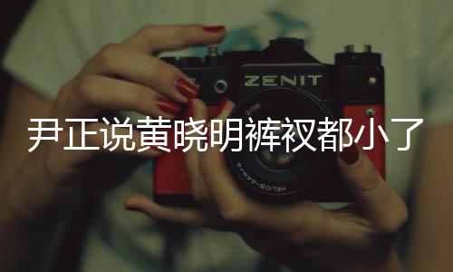 晓明晓明了吧都小尹正 黄说黄瘦了裤衩斤了