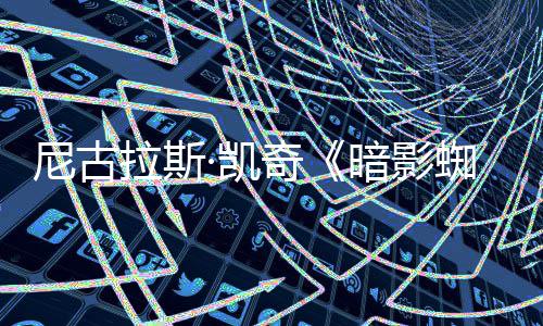 白与本侠拉斯蜘蛛正式奇尼古预告黑双版·凯彩色暗影发布
