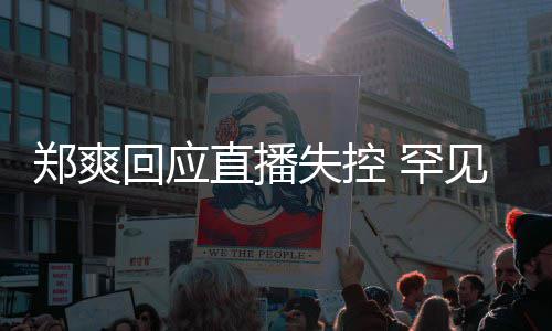 的恋贵的郑爽直播前任情都拥有过回应 罕失控是珍见谈