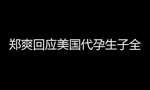 美国代孕的勒郑爽全文隐私回应生子索曝光拒绝以