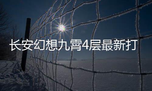 打法攻略最新幻想九霄长安4层