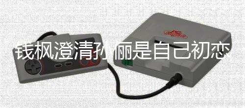 恋传关系只是战友钱枫闻孙俪是自普通己初澄清