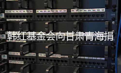 甘肃资青海0万0万元物韩红会向 含基金捐赠