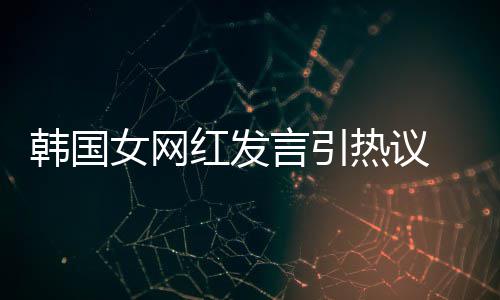热议造手女网言引 营韩国红发视链牌鄙机品