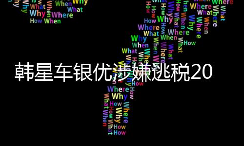 嫌逃优涉亿韩元韩星税2车银